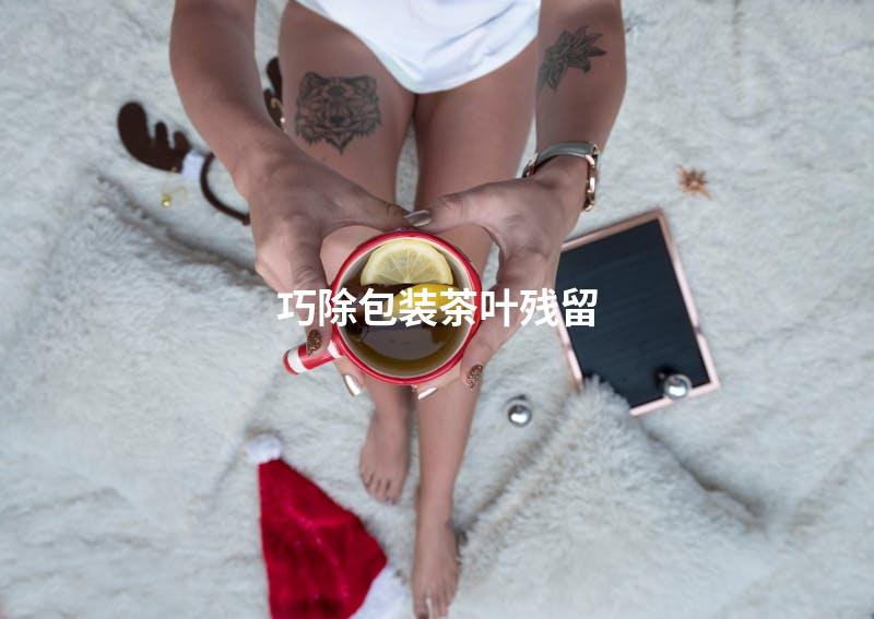 巧除包装茶叶残留