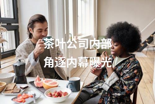 茶叶公司内部角逐内幕曝光