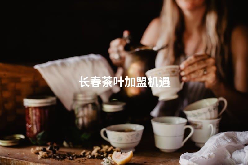 长春茶叶加盟机遇