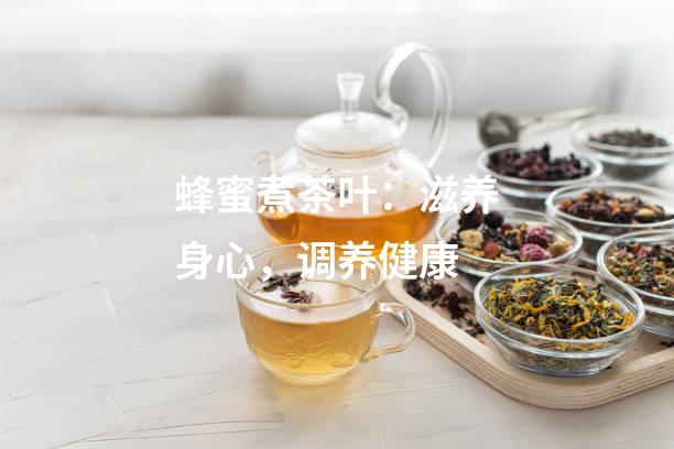 蜂蜜煮茶叶：滋养身心，调养健康