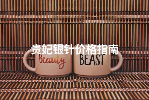 贵妃银针价格指南