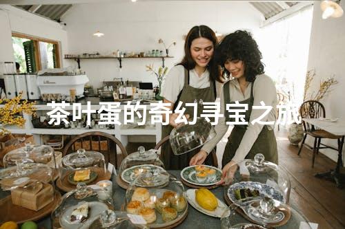 茶叶蛋的奇幻寻宝之旅