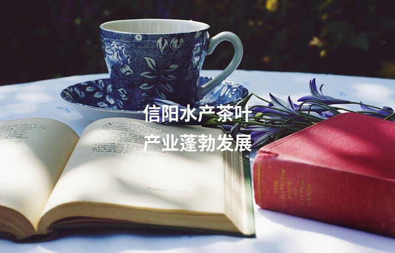 信阳水产茶叶产业蓬勃发展