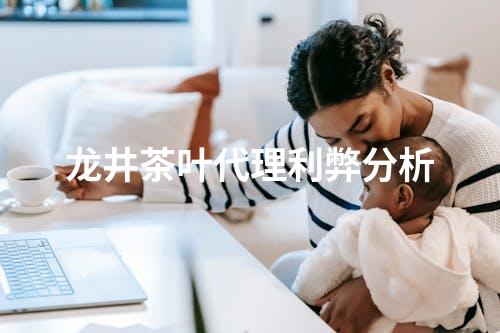龙井茶叶代理利弊分析