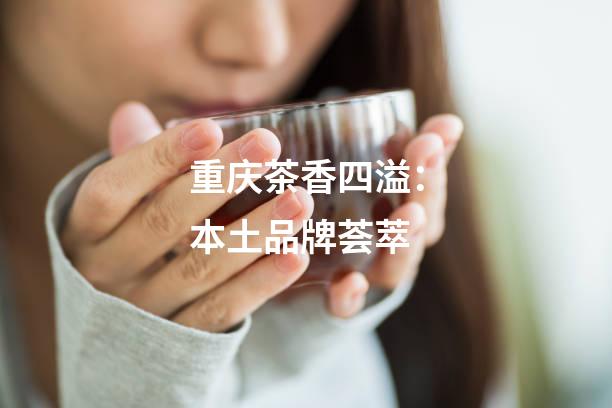重庆茶香四溢：本土品牌荟萃
