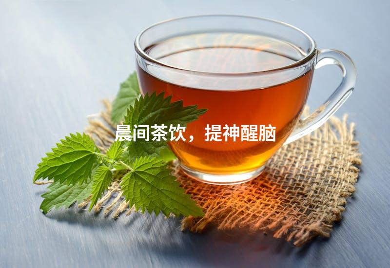 晨间茶饮，提神醒脑