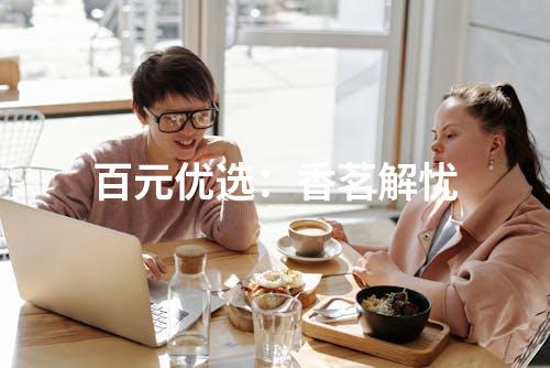 百元优选：香茗解忧