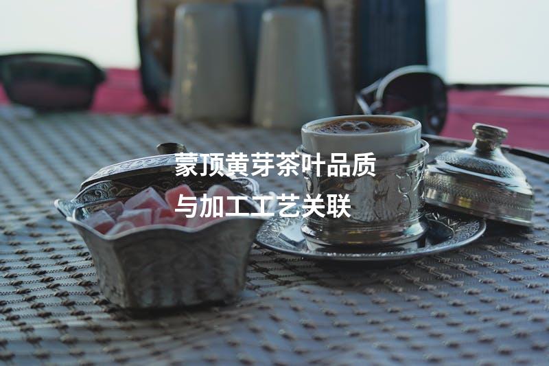 蒙顶黄芽茶叶品质与加工工艺关联