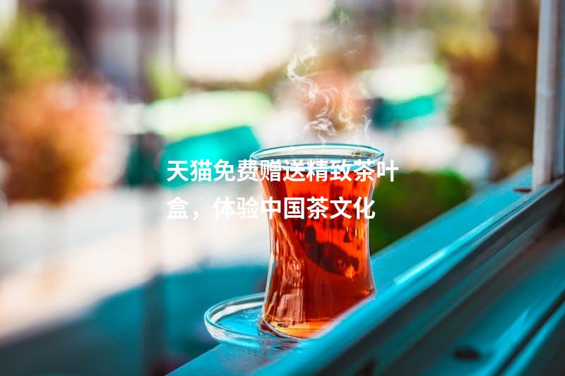 天猫免费赠送精致茶叶盒，体验中国茶文化