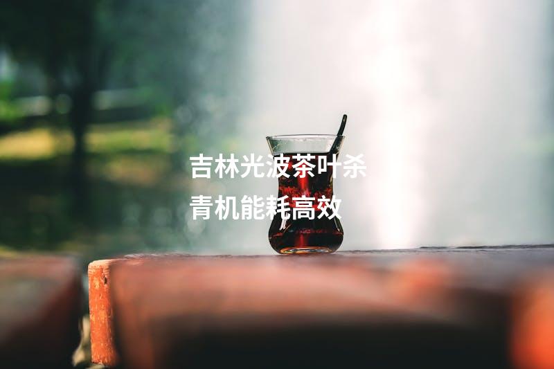 吉林光波茶叶杀青机能耗高效