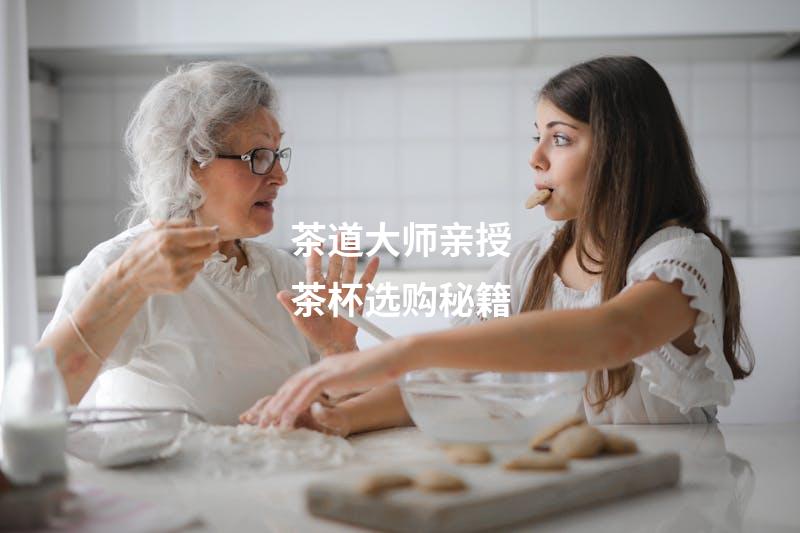 茶道大师亲授茶杯选购秘籍