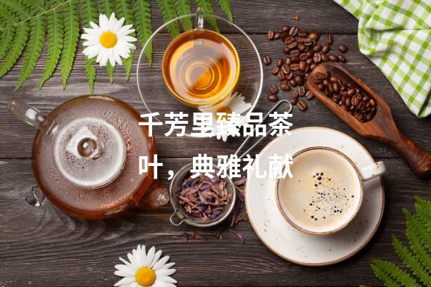 千芳里臻品茶叶，典雅礼献