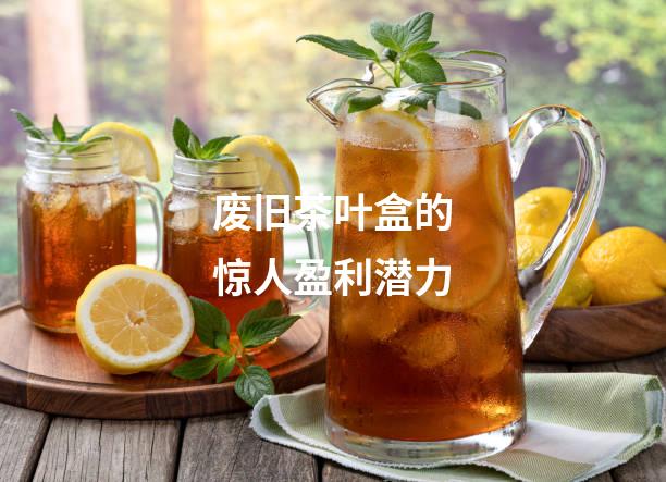 废旧茶叶盒的惊人盈利潜力