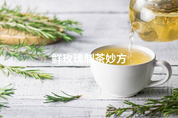 鲜玫瑰制茶妙方