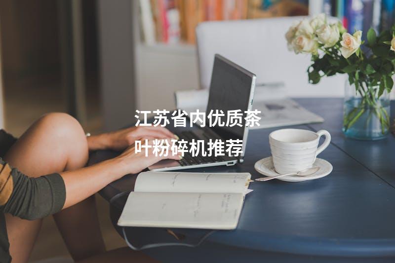 江苏省内优质茶叶粉碎机推荐