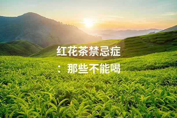 红花茶禁忌症：那些不能喝