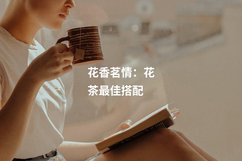 花香茗情：花茶最佳搭配