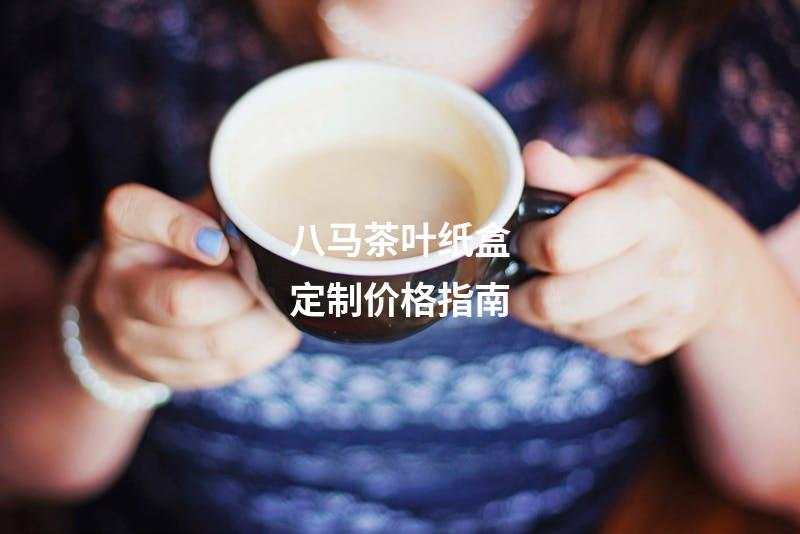 八马茶叶纸盒定制价格指南