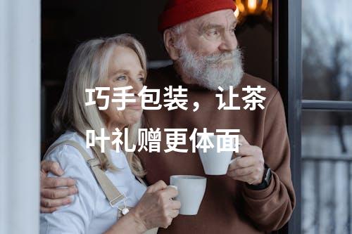 巧手包装，让茶叶礼赠更体面
