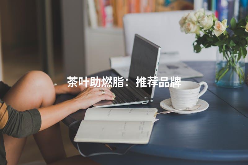 茶叶助燃脂：推荐品牌