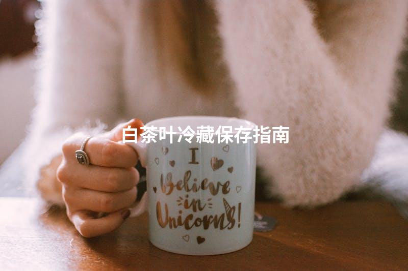 白茶叶冷藏保存指南
