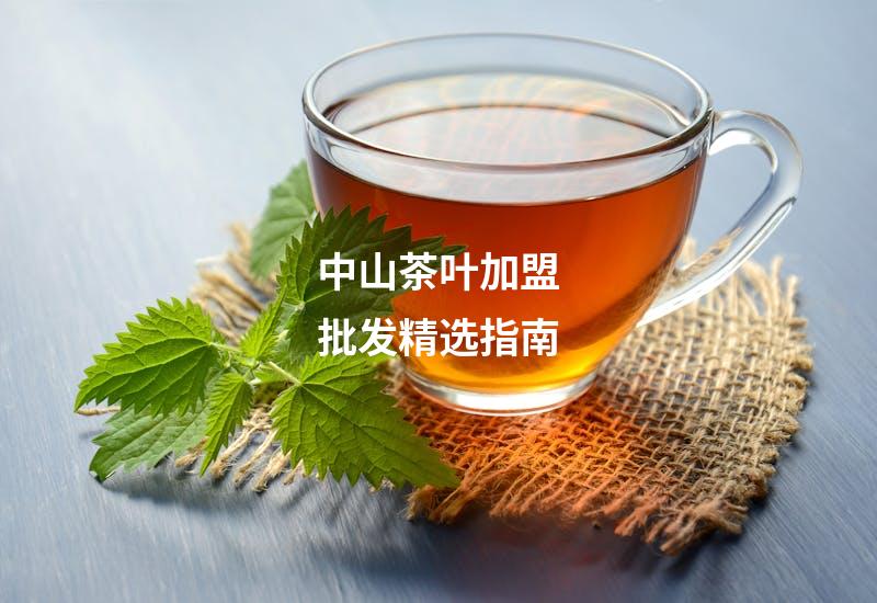 中山茶叶加盟批发精选指南
