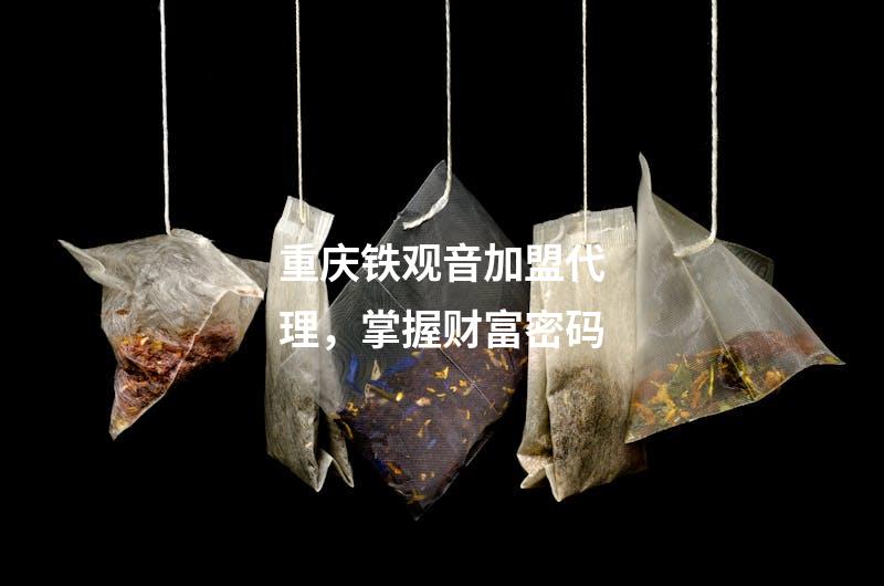 重庆铁观音加盟代理，掌握财富密码