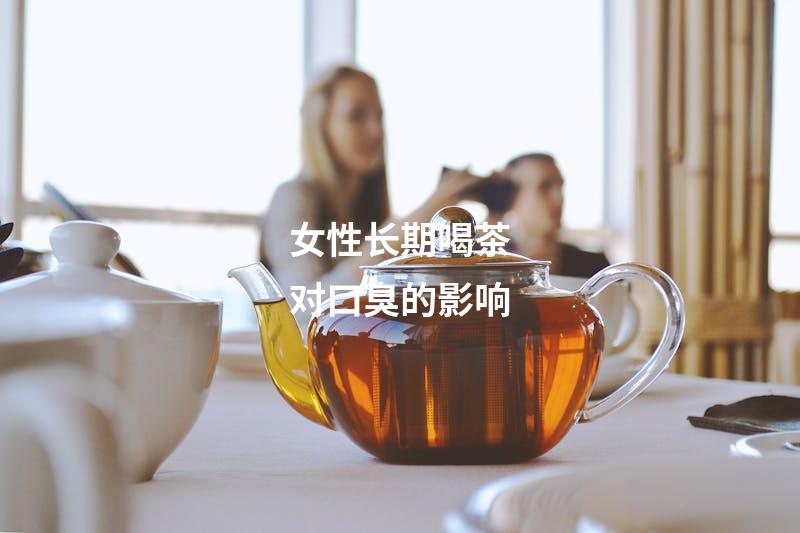 女性长期喝茶对口臭的影响