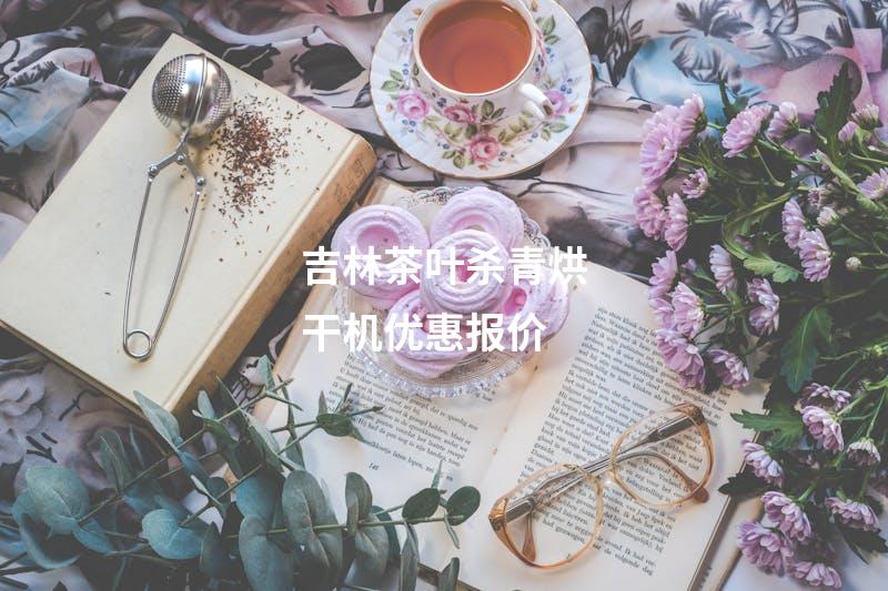吉林茶叶杀青烘干机优惠报价