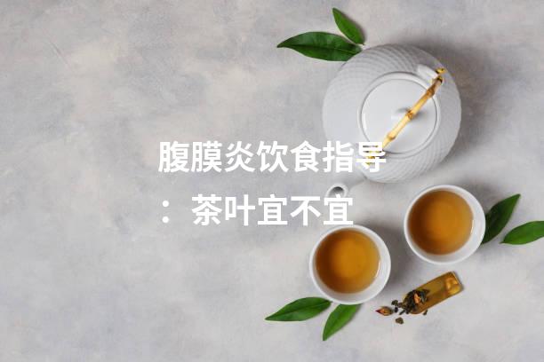 腹膜炎饮食指导：茶叶宜不宜