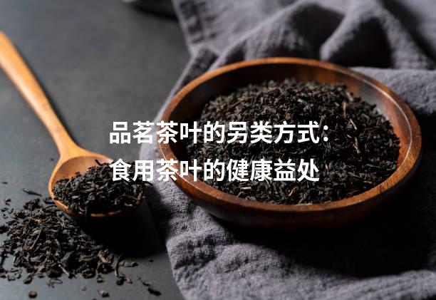 品茗茶叶的另类方式：食用茶叶的健康益处
