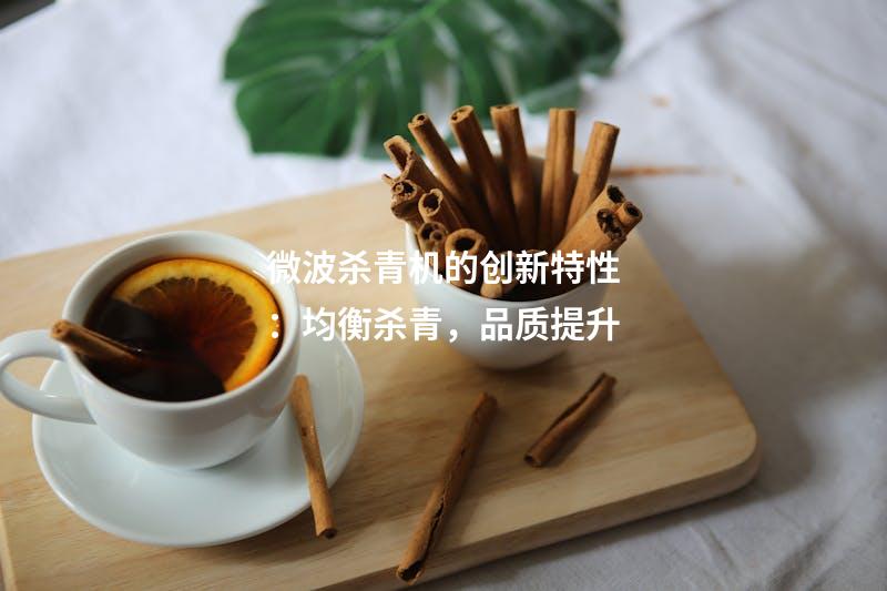 微波杀青机的创新特性：均衡杀青，品质提升