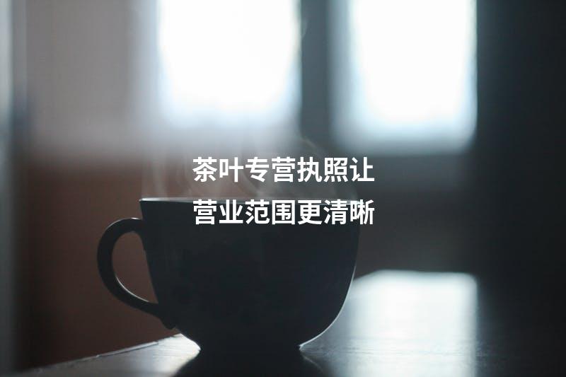 茶叶专营执照让营业范围更清晰