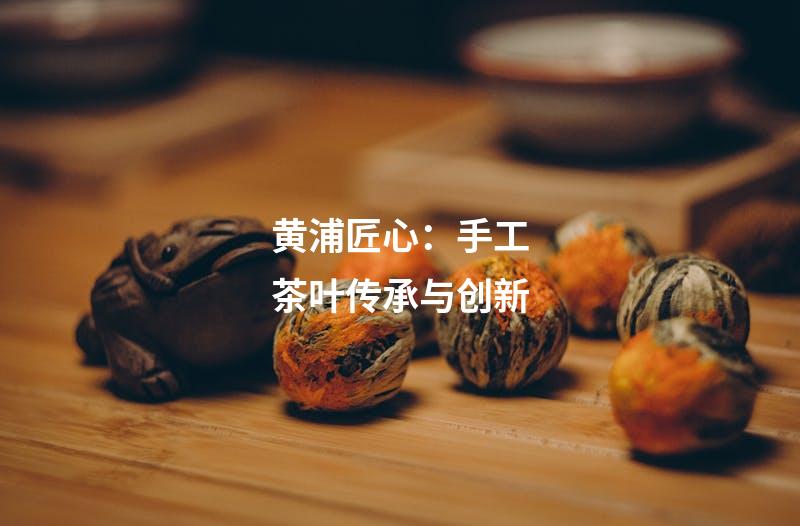 黄浦匠心：手工茶叶传承与创新