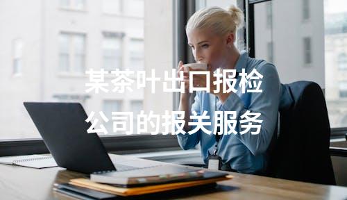 某茶叶出口报检公司的报关服务