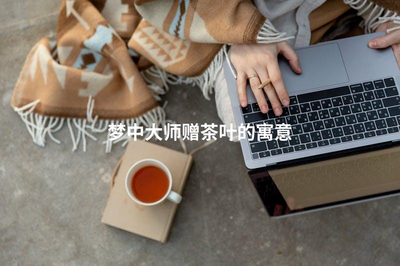 梦中大师赠茶叶的寓意