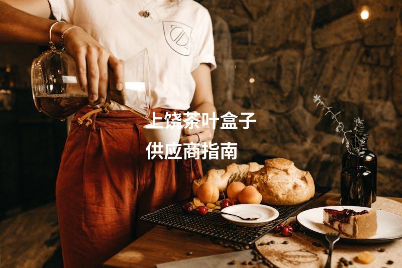 上饶茶叶盒子供应商指南