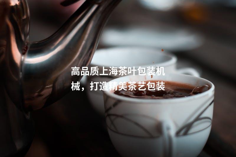 高品质上海茶叶包装机械，打造精美茶艺包装