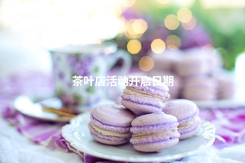 茶叶店活动开启日期
