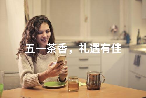 五一茶香，礼遇有佳