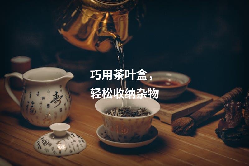 巧用茶叶盒，轻松收纳杂物