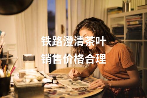 铁路澄清茶叶销售价格合理