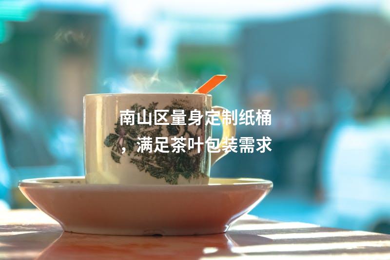 南山区量身定制纸桶，满足茶叶包装需求