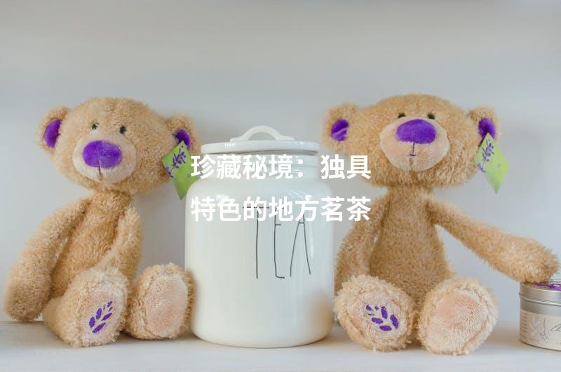 珍藏秘境：独具特色的地方茗茶