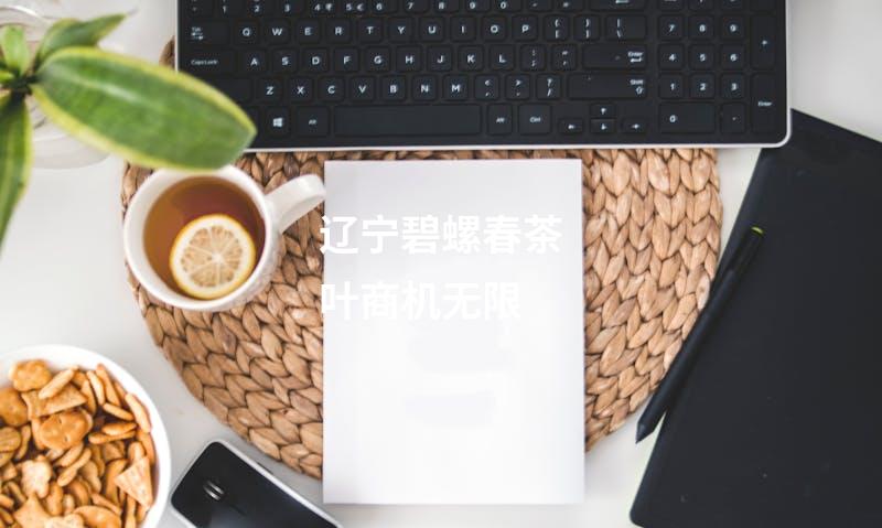 辽宁碧螺春茶叶商机无限