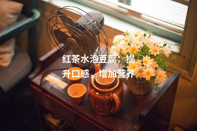 红茶水泡豆腐：提升口感，增加营养