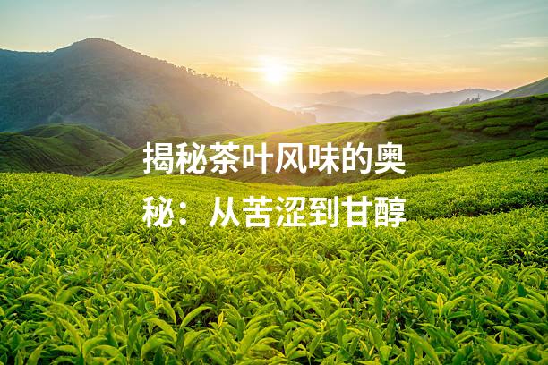 揭秘茶叶风味的奥秘：从苦涩到甘醇