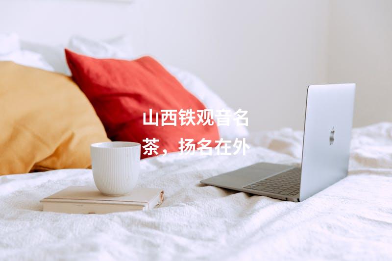 山西铁观音名茶，扬名在外