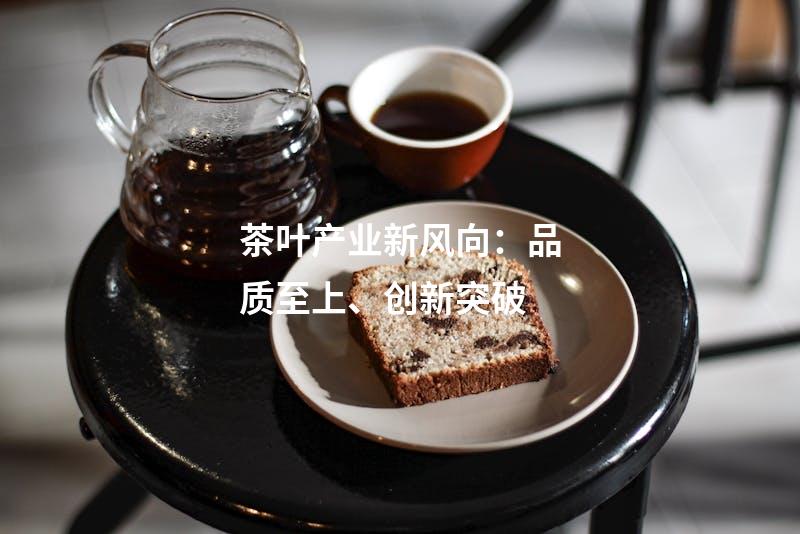 茶叶产业新风向：品质至上、创新突破