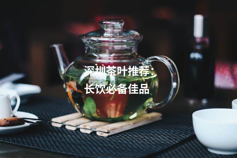 深圳茶叶推荐：长饮必备佳品